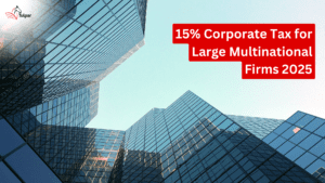 15% Corporate Tax for Large Multinational Firms 2025