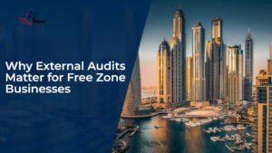 Why External Audits Matter for Free Zone Businesses